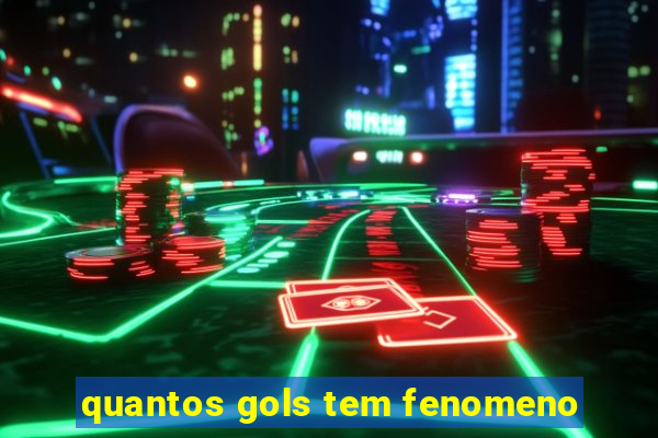 quantos gols tem fenomeno